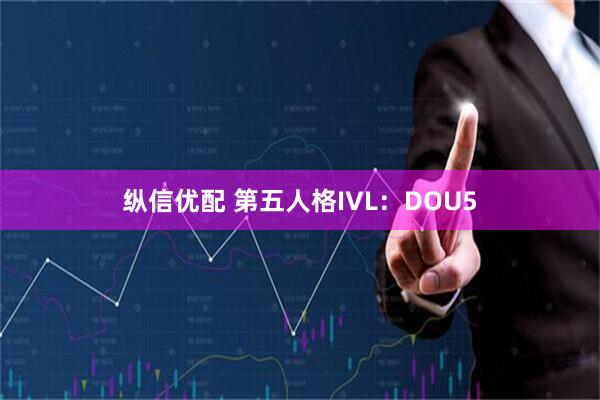 纵信优配 第五人格IVL：DOU5
