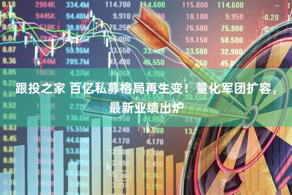 跟投之家 百亿私募格局再生变！量化军团扩容，最新业绩出炉