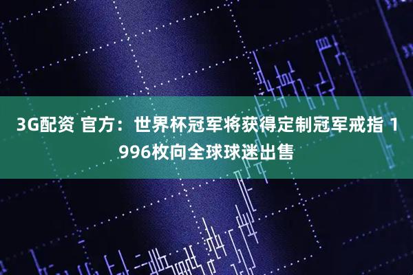3G配资 官方：世界杯冠军将获得定制冠军戒指 1996枚向全球球迷出售